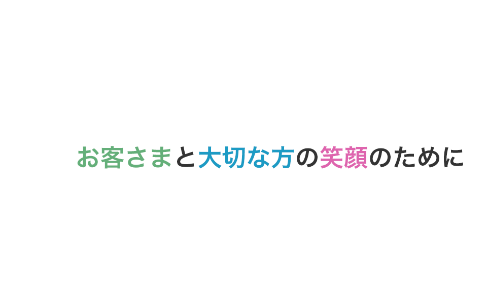 お客さまと大切な方の笑顔のために